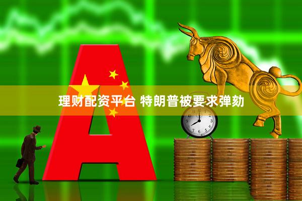 理财配资平台 特朗普被要求弹劾