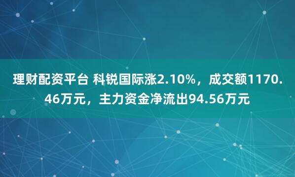 理财配资平台 科锐国际涨2.10%，成交额1170.46万元，主力资金净流出94.56万元