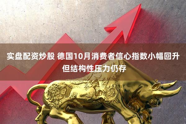实盘配资炒股 德国10月消费者信心指数小幅回升 但结构性压力仍存