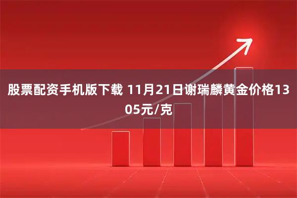 股票配资手机版下载 11月21日谢瑞麟黄金价格1305元/克