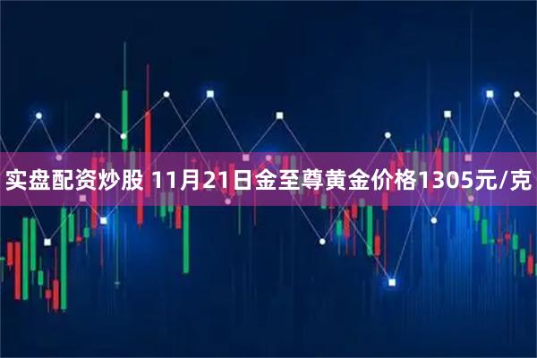 实盘配资炒股 11月21日金至尊黄金价格1305元/克