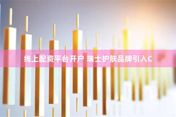 线上配资平台开户 瑞士护肤品牌引入C