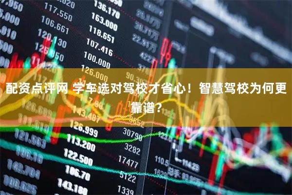 配资点评网 学车选对驾校才省心！智慧驾校为何更靠谱？